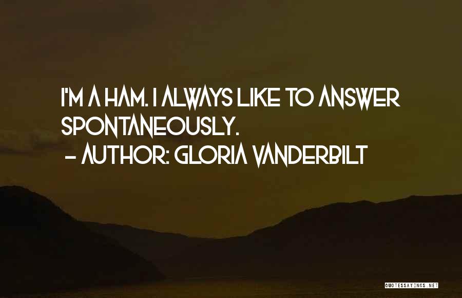 Gloria Vanderbilt Quotes: I'm A Ham. I Always Like To Answer Spontaneously.