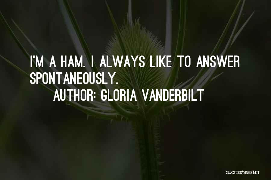 Gloria Vanderbilt Quotes: I'm A Ham. I Always Like To Answer Spontaneously.