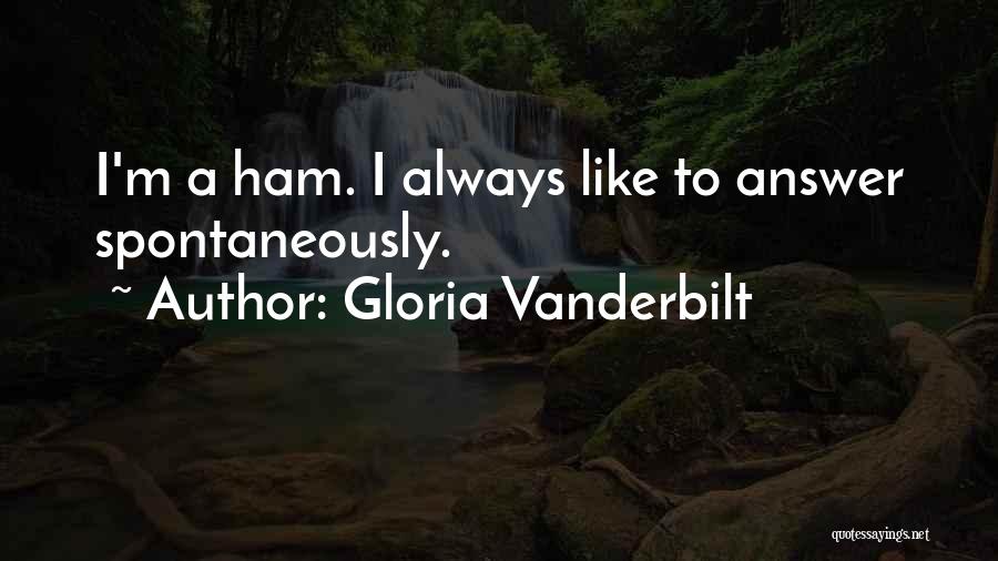 Gloria Vanderbilt Quotes: I'm A Ham. I Always Like To Answer Spontaneously.