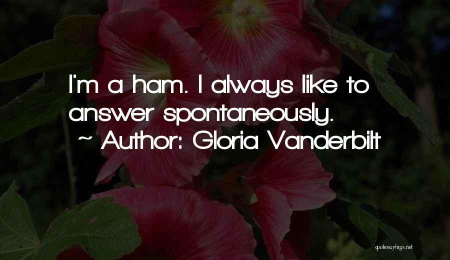 Gloria Vanderbilt Quotes: I'm A Ham. I Always Like To Answer Spontaneously.
