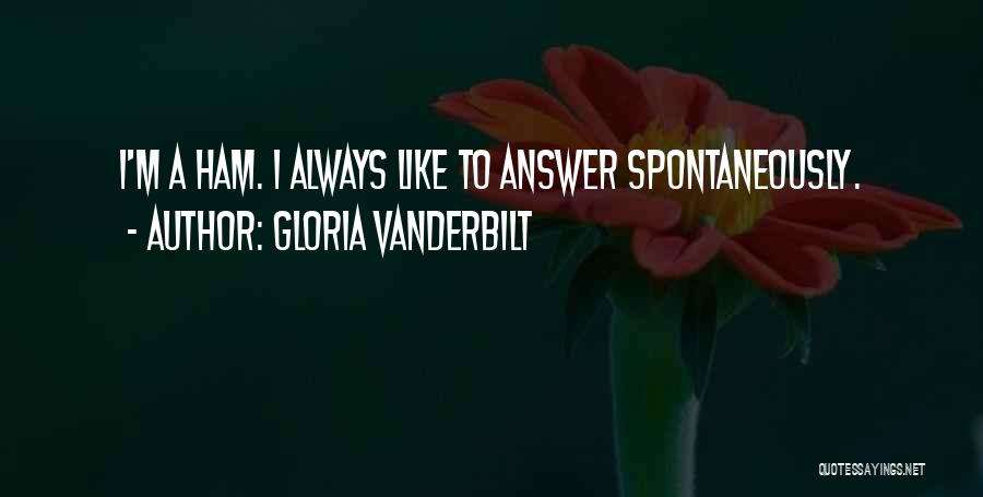 Gloria Vanderbilt Quotes: I'm A Ham. I Always Like To Answer Spontaneously.
