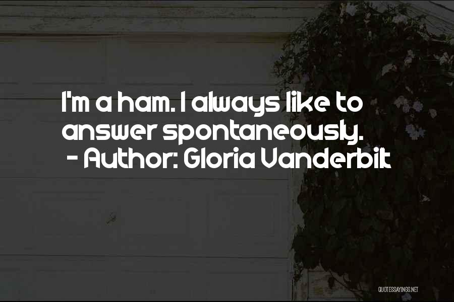 Gloria Vanderbilt Quotes: I'm A Ham. I Always Like To Answer Spontaneously.