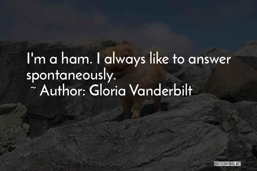 Gloria Vanderbilt Quotes: I'm A Ham. I Always Like To Answer Spontaneously.