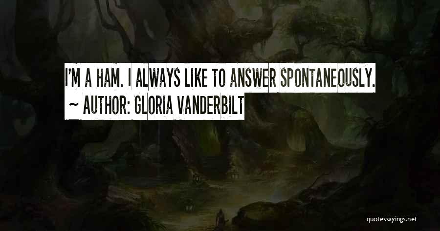 Gloria Vanderbilt Quotes: I'm A Ham. I Always Like To Answer Spontaneously.