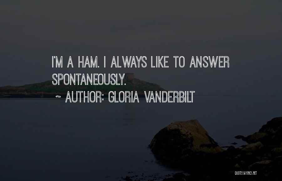 Gloria Vanderbilt Quotes: I'm A Ham. I Always Like To Answer Spontaneously.
