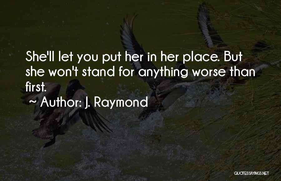 J. Raymond Quotes: She'll Let You Put Her In Her Place. But She Won't Stand For Anything Worse Than First.