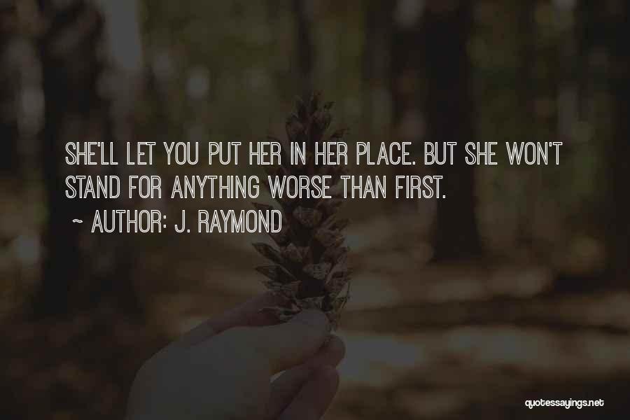 J. Raymond Quotes: She'll Let You Put Her In Her Place. But She Won't Stand For Anything Worse Than First.