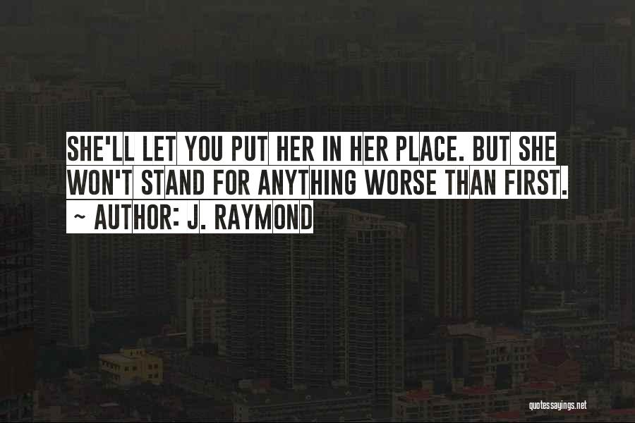 J. Raymond Quotes: She'll Let You Put Her In Her Place. But She Won't Stand For Anything Worse Than First.