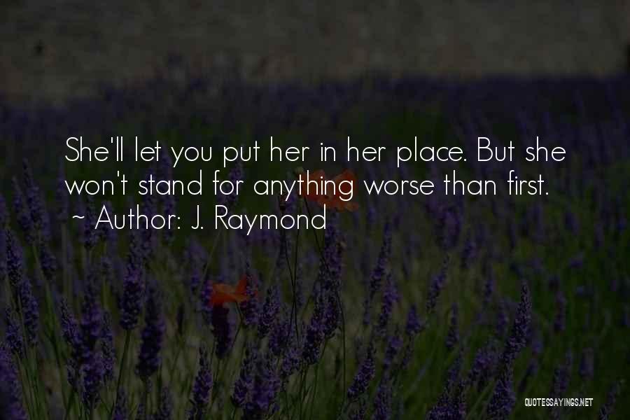 J. Raymond Quotes: She'll Let You Put Her In Her Place. But She Won't Stand For Anything Worse Than First.