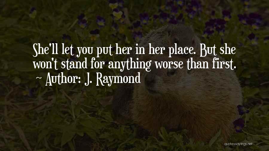 J. Raymond Quotes: She'll Let You Put Her In Her Place. But She Won't Stand For Anything Worse Than First.