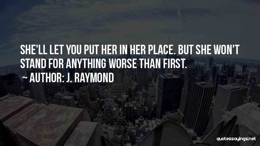 J. Raymond Quotes: She'll Let You Put Her In Her Place. But She Won't Stand For Anything Worse Than First.