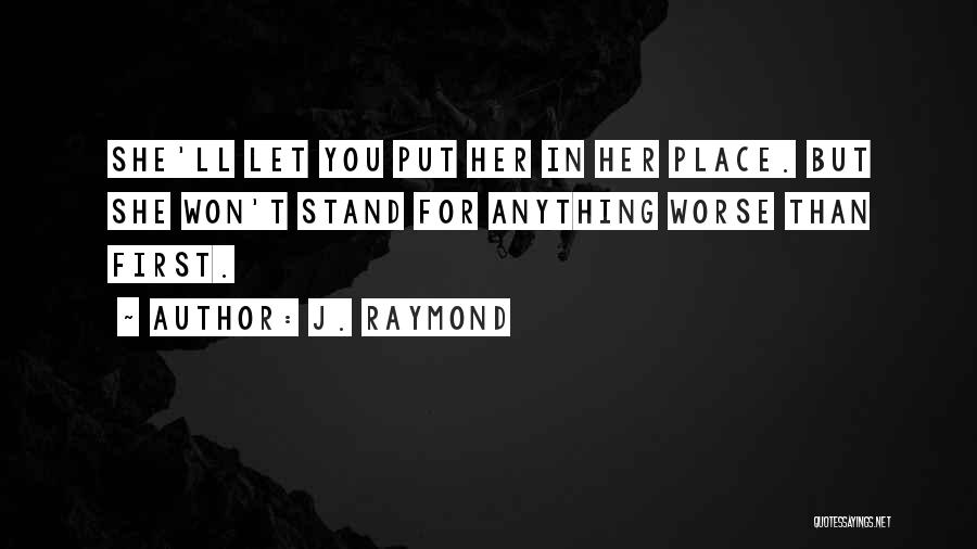 J. Raymond Quotes: She'll Let You Put Her In Her Place. But She Won't Stand For Anything Worse Than First.