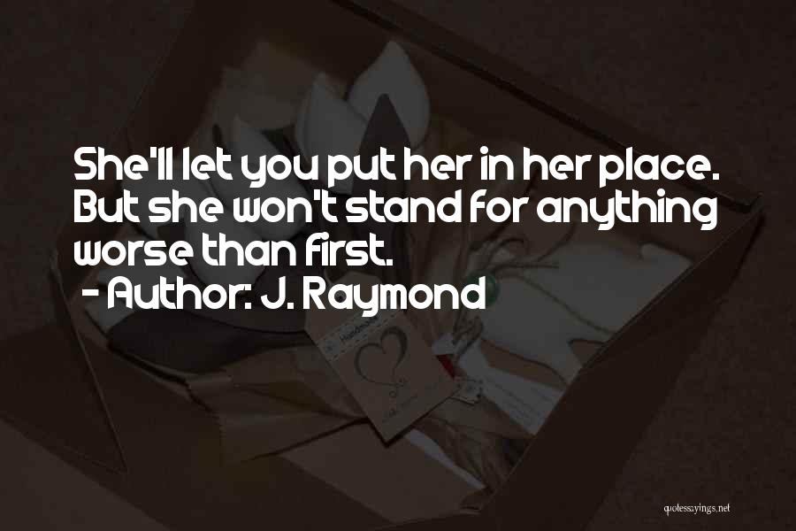 J. Raymond Quotes: She'll Let You Put Her In Her Place. But She Won't Stand For Anything Worse Than First.