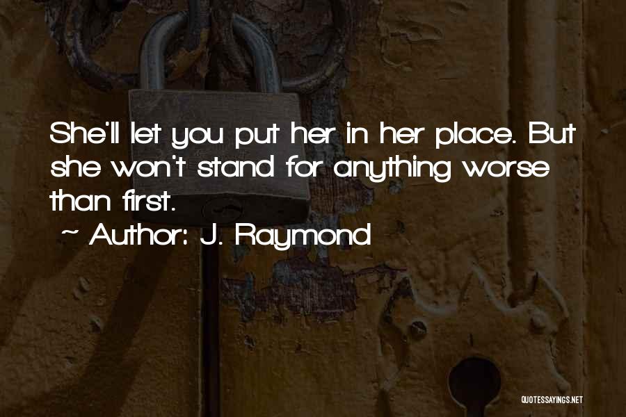 J. Raymond Quotes: She'll Let You Put Her In Her Place. But She Won't Stand For Anything Worse Than First.