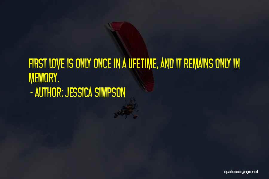 Jessica Simpson Quotes: First Love Is Only Once In A Lifetime, And It Remains Only In Memory.