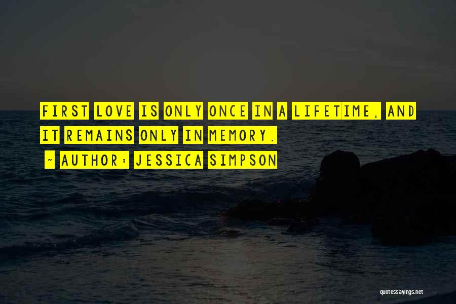 Jessica Simpson Quotes: First Love Is Only Once In A Lifetime, And It Remains Only In Memory.