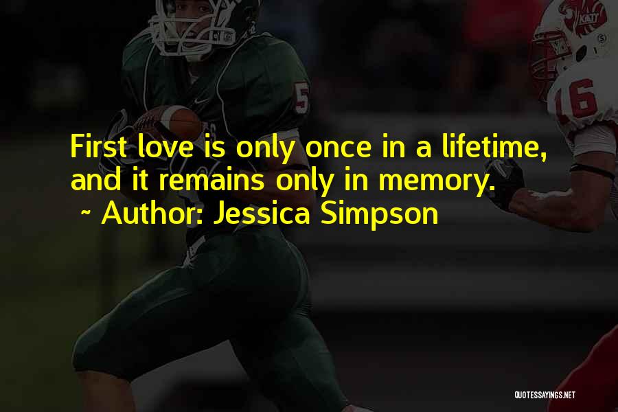 Jessica Simpson Quotes: First Love Is Only Once In A Lifetime, And It Remains Only In Memory.