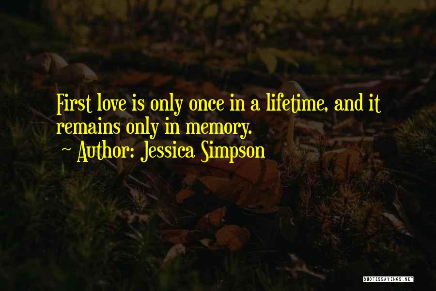 Jessica Simpson Quotes: First Love Is Only Once In A Lifetime, And It Remains Only In Memory.