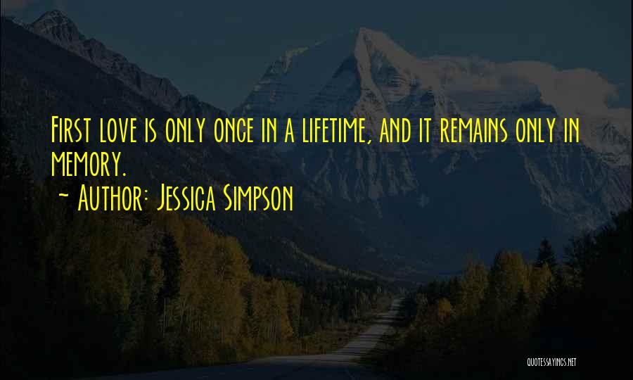 Jessica Simpson Quotes: First Love Is Only Once In A Lifetime, And It Remains Only In Memory.