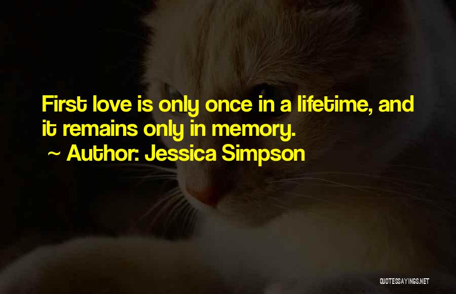 Jessica Simpson Quotes: First Love Is Only Once In A Lifetime, And It Remains Only In Memory.