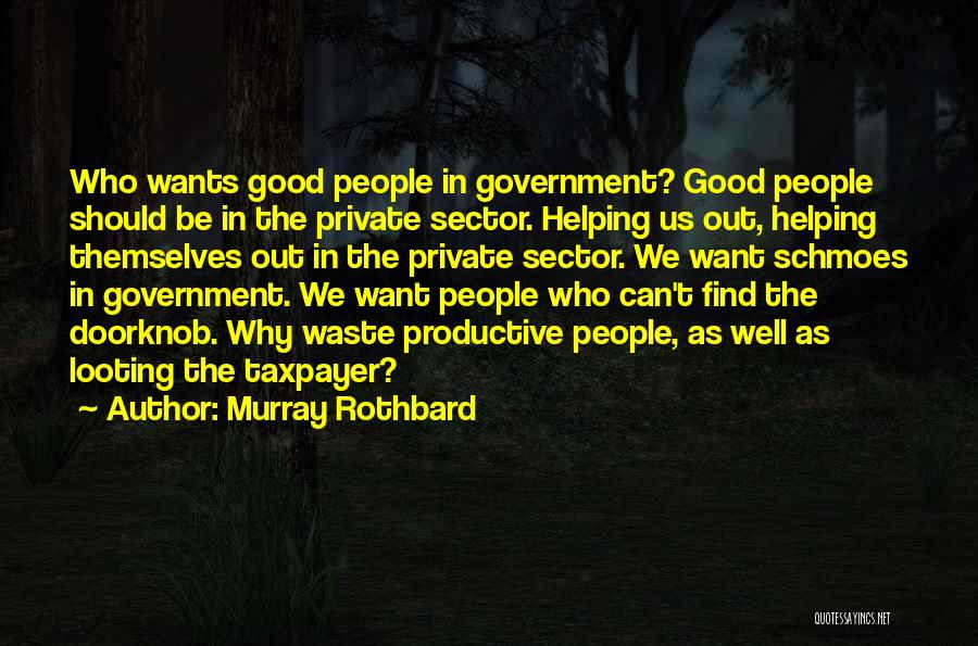 Murray Rothbard Quotes: Who Wants Good People In Government? Good People Should Be In The Private Sector. Helping Us Out, Helping Themselves Out