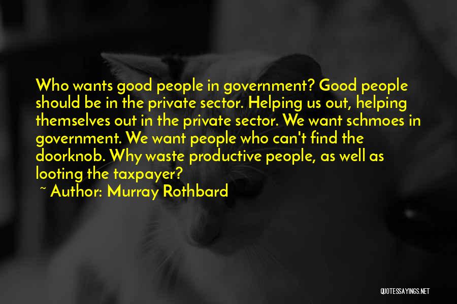 Murray Rothbard Quotes: Who Wants Good People In Government? Good People Should Be In The Private Sector. Helping Us Out, Helping Themselves Out