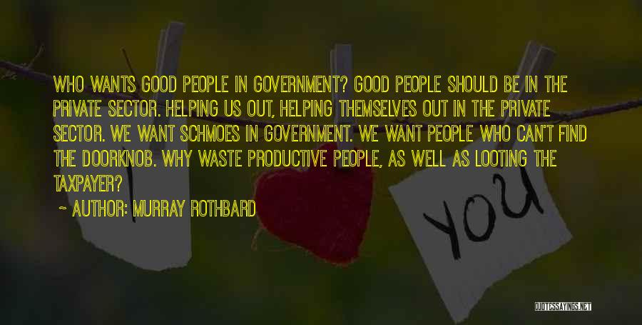 Murray Rothbard Quotes: Who Wants Good People In Government? Good People Should Be In The Private Sector. Helping Us Out, Helping Themselves Out