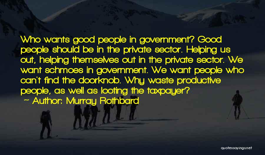 Murray Rothbard Quotes: Who Wants Good People In Government? Good People Should Be In The Private Sector. Helping Us Out, Helping Themselves Out