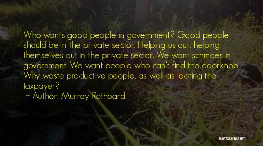 Murray Rothbard Quotes: Who Wants Good People In Government? Good People Should Be In The Private Sector. Helping Us Out, Helping Themselves Out