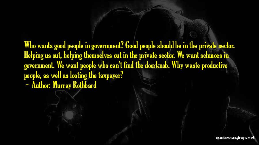 Murray Rothbard Quotes: Who Wants Good People In Government? Good People Should Be In The Private Sector. Helping Us Out, Helping Themselves Out