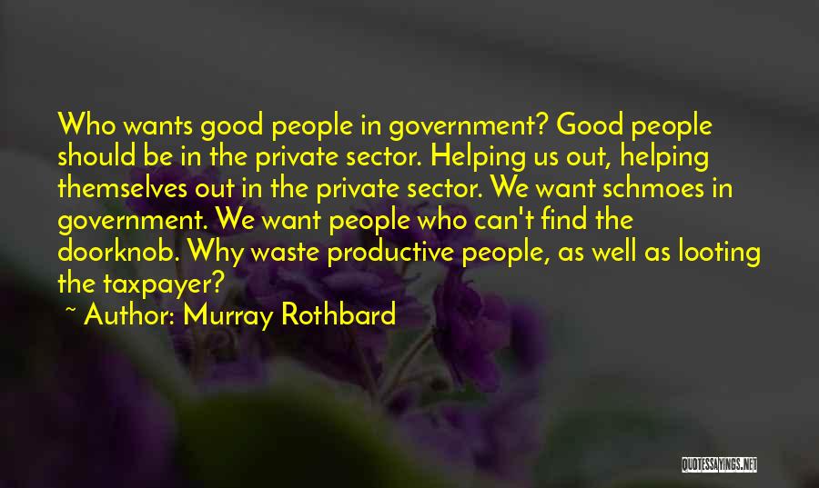 Murray Rothbard Quotes: Who Wants Good People In Government? Good People Should Be In The Private Sector. Helping Us Out, Helping Themselves Out