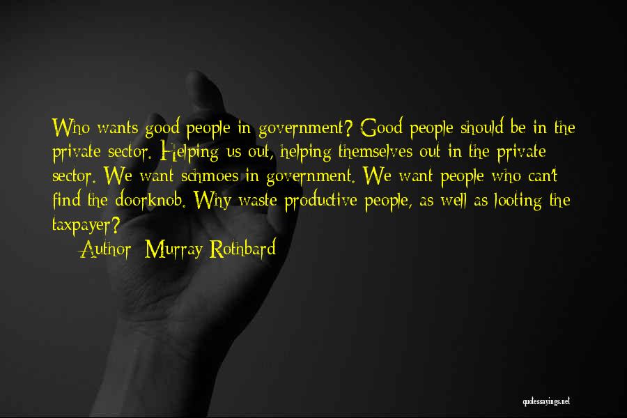 Murray Rothbard Quotes: Who Wants Good People In Government? Good People Should Be In The Private Sector. Helping Us Out, Helping Themselves Out