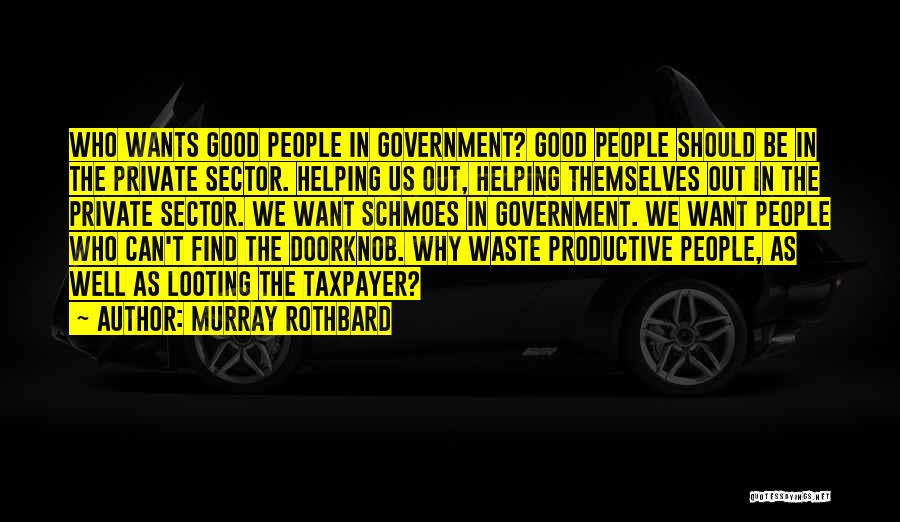 Murray Rothbard Quotes: Who Wants Good People In Government? Good People Should Be In The Private Sector. Helping Us Out, Helping Themselves Out