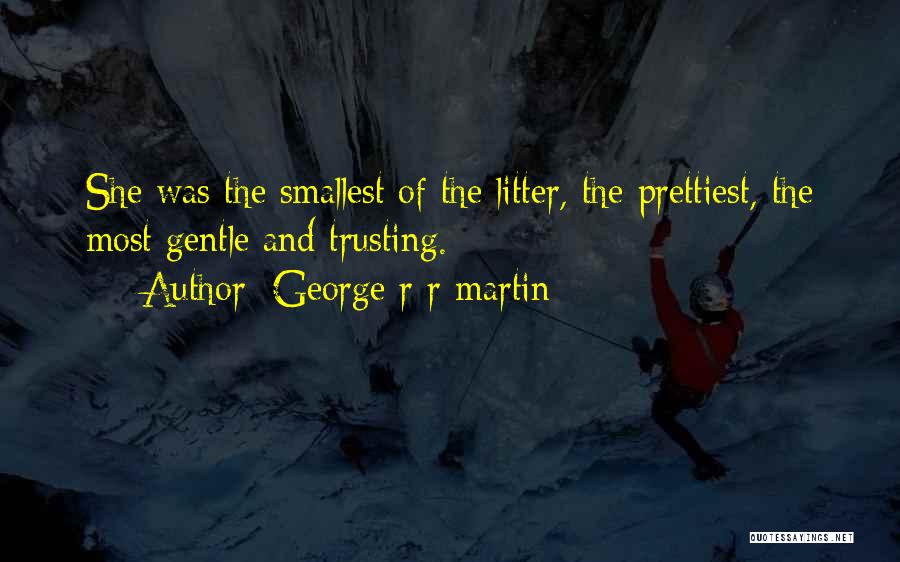 George R R Martin Quotes: She Was The Smallest Of The Litter, The Prettiest, The Most Gentle And Trusting.