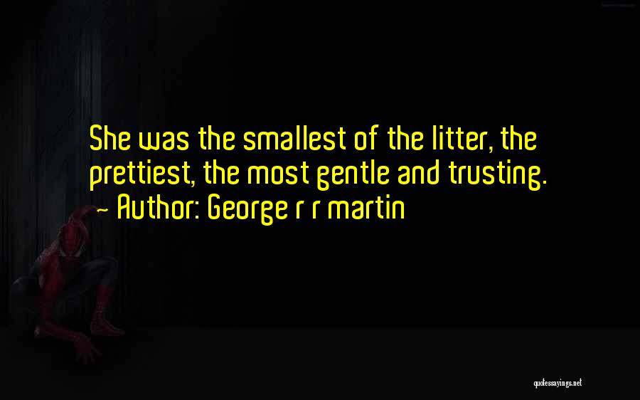George R R Martin Quotes: She Was The Smallest Of The Litter, The Prettiest, The Most Gentle And Trusting.