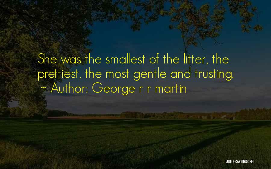 George R R Martin Quotes: She Was The Smallest Of The Litter, The Prettiest, The Most Gentle And Trusting.