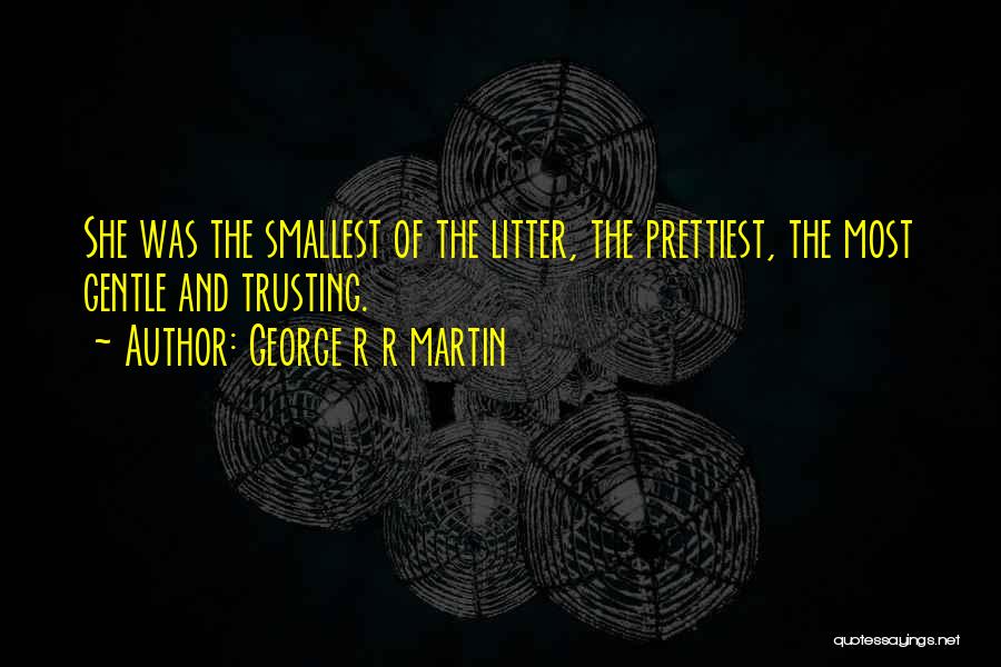 George R R Martin Quotes: She Was The Smallest Of The Litter, The Prettiest, The Most Gentle And Trusting.