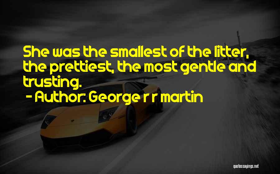 George R R Martin Quotes: She Was The Smallest Of The Litter, The Prettiest, The Most Gentle And Trusting.