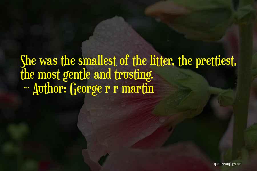 George R R Martin Quotes: She Was The Smallest Of The Litter, The Prettiest, The Most Gentle And Trusting.