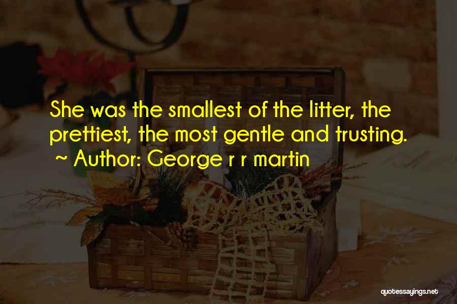 George R R Martin Quotes: She Was The Smallest Of The Litter, The Prettiest, The Most Gentle And Trusting.