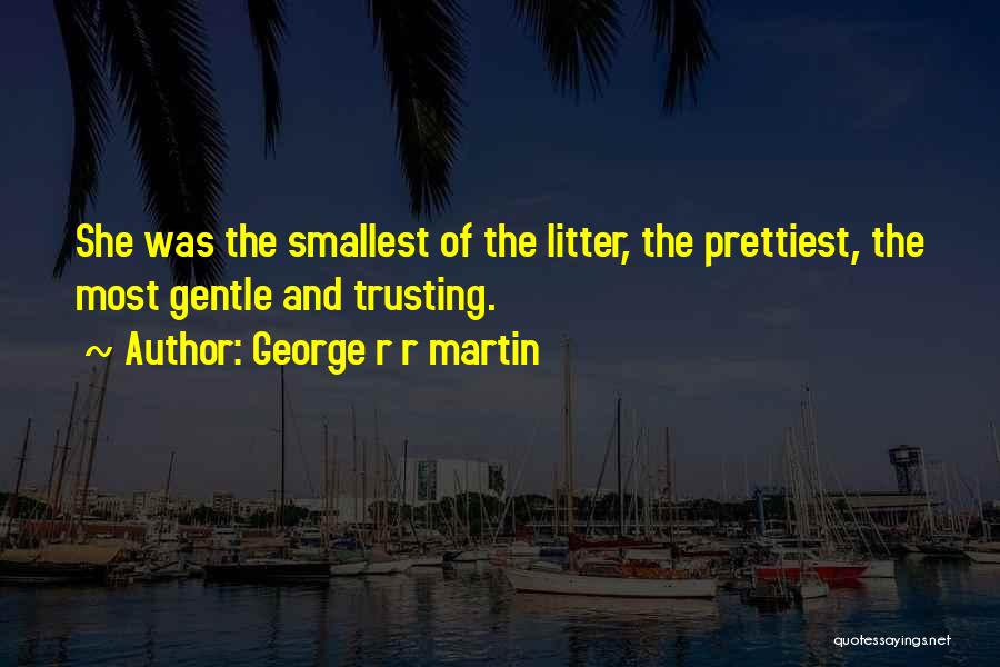 George R R Martin Quotes: She Was The Smallest Of The Litter, The Prettiest, The Most Gentle And Trusting.