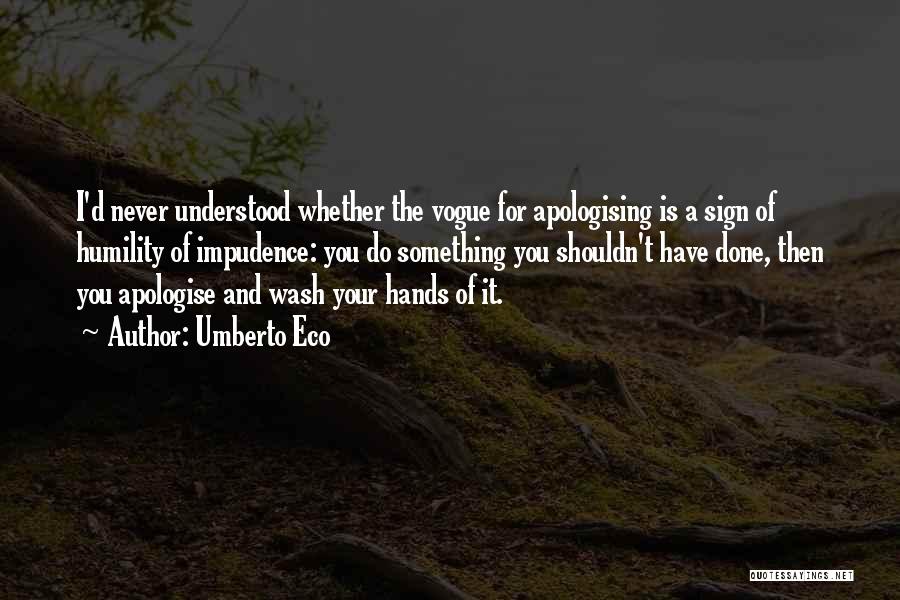 Umberto Eco Quotes: I'd Never Understood Whether The Vogue For Apologising Is A Sign Of Humility Of Impudence: You Do Something You Shouldn't