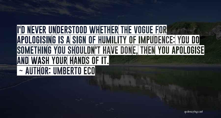 Umberto Eco Quotes: I'd Never Understood Whether The Vogue For Apologising Is A Sign Of Humility Of Impudence: You Do Something You Shouldn't