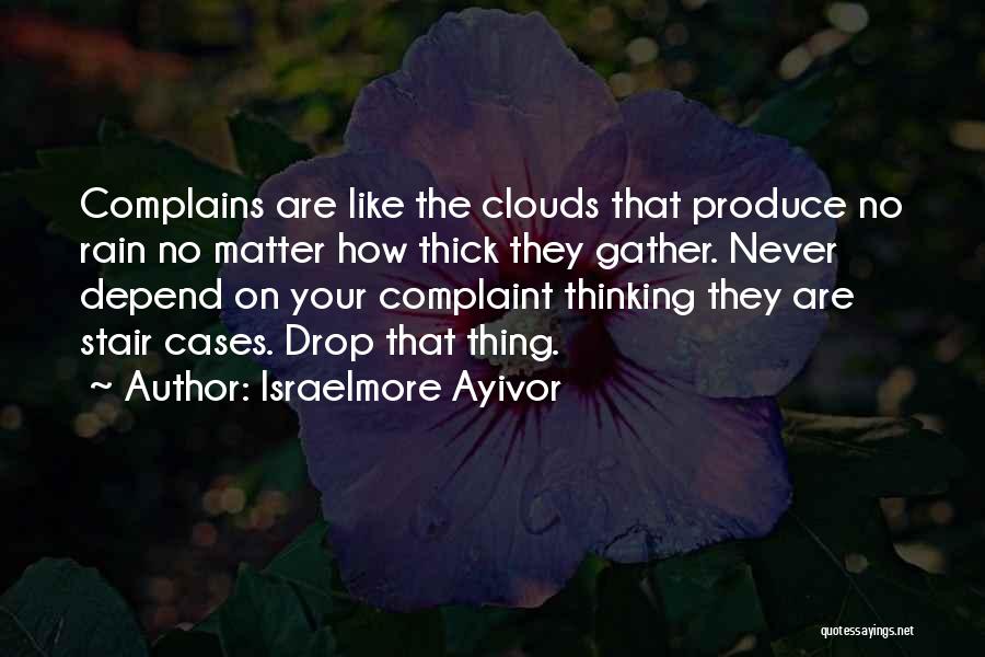 Israelmore Ayivor Quotes: Complains Are Like The Clouds That Produce No Rain No Matter How Thick They Gather. Never Depend On Your Complaint