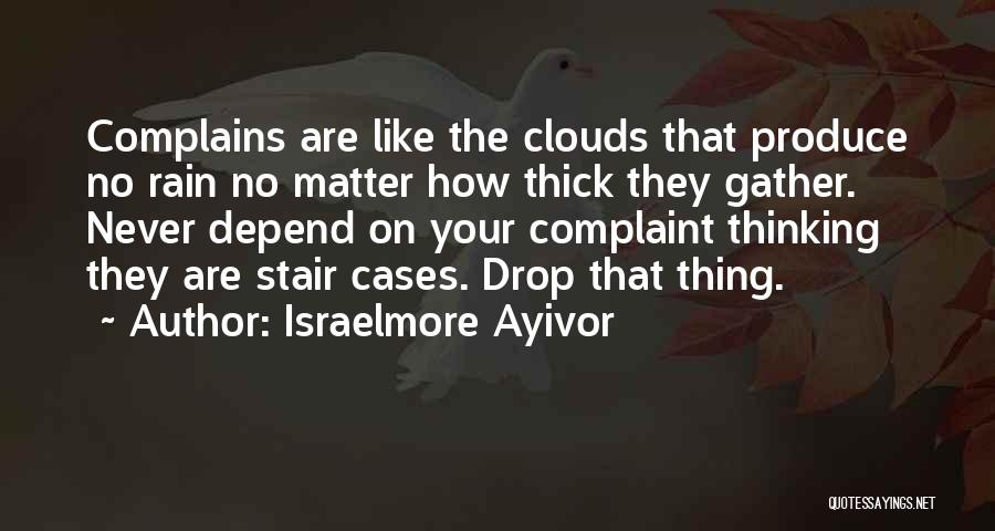 Israelmore Ayivor Quotes: Complains Are Like The Clouds That Produce No Rain No Matter How Thick They Gather. Never Depend On Your Complaint