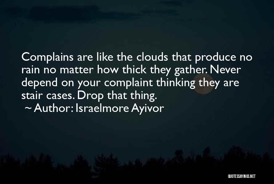 Israelmore Ayivor Quotes: Complains Are Like The Clouds That Produce No Rain No Matter How Thick They Gather. Never Depend On Your Complaint