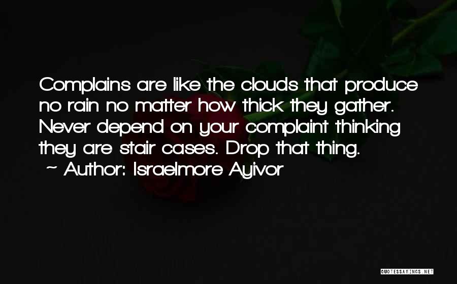 Israelmore Ayivor Quotes: Complains Are Like The Clouds That Produce No Rain No Matter How Thick They Gather. Never Depend On Your Complaint