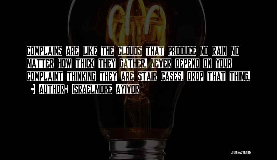 Israelmore Ayivor Quotes: Complains Are Like The Clouds That Produce No Rain No Matter How Thick They Gather. Never Depend On Your Complaint