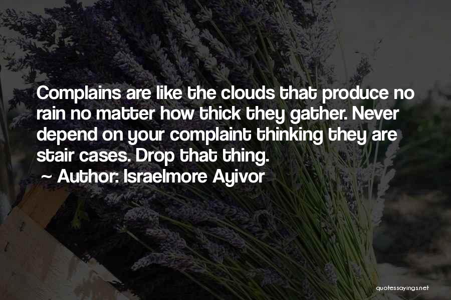 Israelmore Ayivor Quotes: Complains Are Like The Clouds That Produce No Rain No Matter How Thick They Gather. Never Depend On Your Complaint