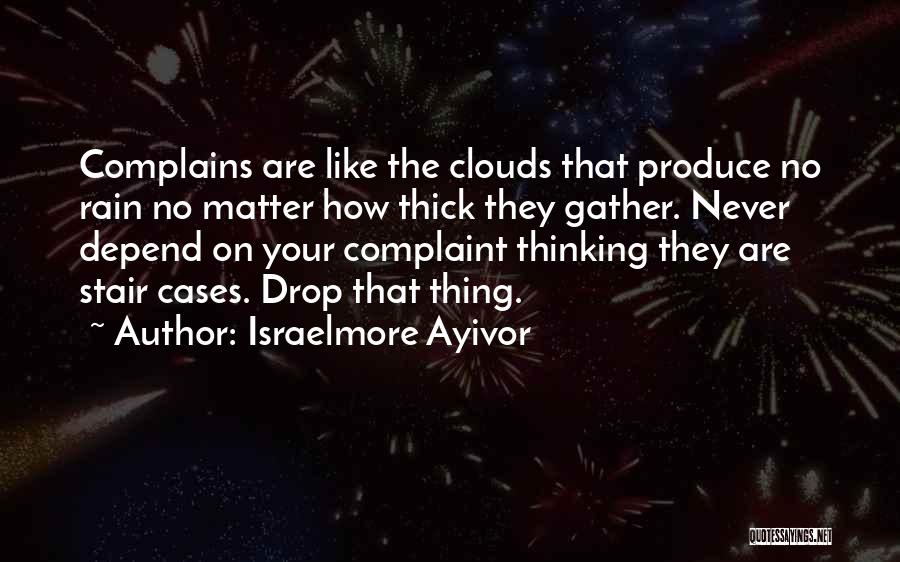 Israelmore Ayivor Quotes: Complains Are Like The Clouds That Produce No Rain No Matter How Thick They Gather. Never Depend On Your Complaint